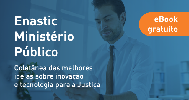 eBook Enastic Ministérios Públicos: coletânea das melhores ideias sobre inovação e tecnologia para a Justiça, a exemplo de um sistema para Ministério Público